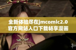 全新体验尽在jmcomic2.0官方网站入口下载畅享漫画世界