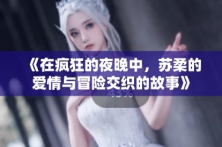 《在疯狂的夜晚中，苏柔的爱情与冒险交织的故事》