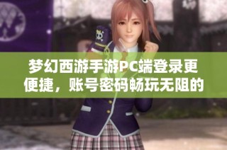 梦幻西游手游PC端登录更便捷，账号密码畅玩无阻的游戏体验