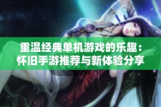重温经典单机游戏的乐趣：怀旧手游推荐与新体验分享