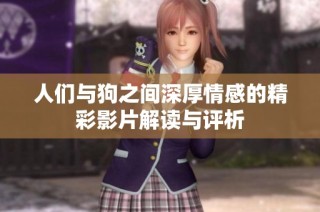人们与狗之间深厚情感的精彩影片解读与评析