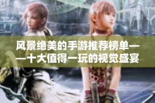 风景绝美的手游推荐榜单——十大值得一玩的视觉盛宴