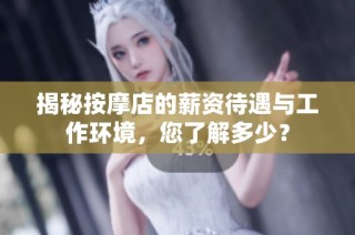 揭秘按摩店的薪资待遇与工作环境，您了解多少？