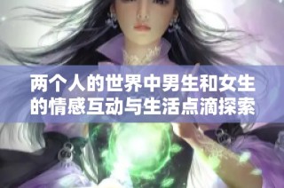 两个人的世界中男生和女生的情感互动与生活点滴探索