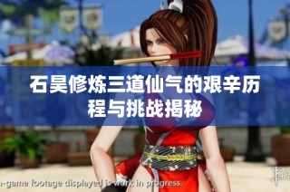 石昊修炼三道仙气的艰辛历程与挑战揭秘