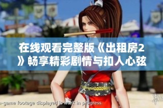 在线观看完整版《出租房2》畅享精彩剧情与扣人心弦的故事发展