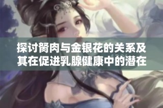 探讨胬肉与金银花的关系及其在促进乳腺健康中的潜在作用
