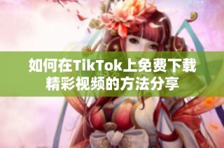 如何在TikTok上免费下载精彩视频的方法分享