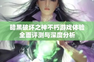 暗黑破坏之神不朽游戏体验全面评测与深度分析