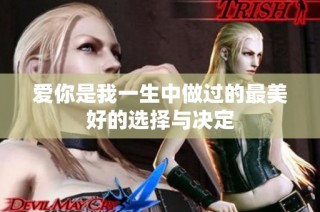 爱你是我一生中做过的最美好的选择与决定