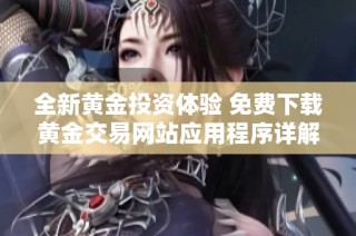 全新黄金投资体验 免费下载黄金交易网站应用程序详解