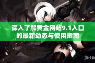深入了解黄金网站9.1入口的最新动态与使用指南