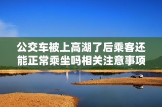 公交车被上高湖了后乘客还能正常乘坐吗相关注意事项详解