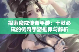 探索魔戒传奇手游：十款必玩的传奇手游推荐与解析
