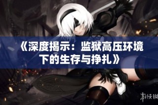 《深度揭示：监狱高压环境下的生存与挣扎》