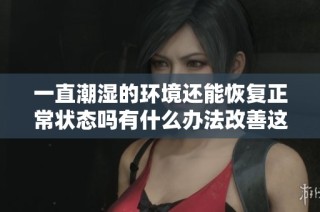 一直潮湿的环境还能恢复正常状态吗有什么办法改善这种情况