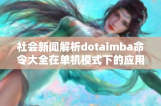 社会新闻解析dotaimba命令大全在单机模式下的应用和技巧