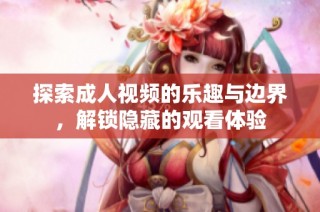 探索成人视频的乐趣与边界，解锁隐藏的观看体验