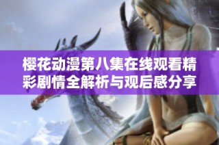 樱花动漫第八集在线观看精彩剧情全解析与观后感分享