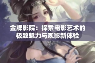 金牌影院：探索电影艺术的极致魅力与观影新体验