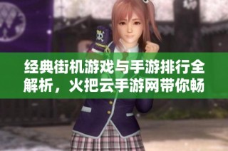经典街机游戏与手游排行全解析，火把云手游网带你畅游游戏世界