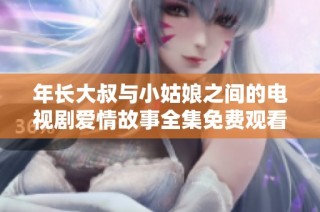 年长大叔与小姑娘之间的电视剧爱情故事全集免费观看