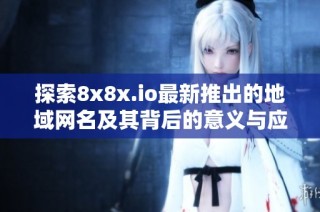 探索8x8x.io最新推出的地域网名及其背后的意义与应用
