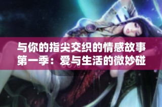 与你的指尖交织的情感故事第一季：爱与生活的微妙碰撞