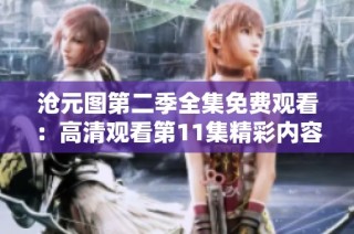 沧元图第二季全集免费观看：高清观看第11集精彩内容尽在其中