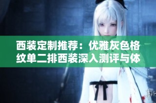 西装定制推荐：优雅灰色格纹单二排西装深入测评与体验分享