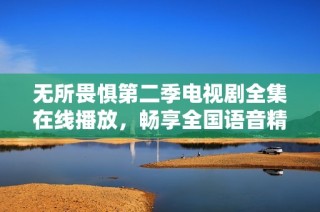 无所畏惧第二季电视剧全集在线播放，畅享全国语音精彩剧集