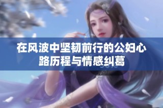 在风波中坚韧前行的公妇心路历程与情感纠葛