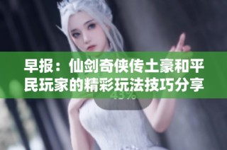 早报：仙剑奇侠传土豪和平民玩家的精彩玩法技巧分享