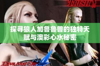 探寻狼人加鲁鲁兽的独特天赋与澳彩心水秘密