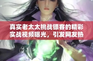 真实老太太挑战镖客的精彩实战视频曝光，引发网友热议