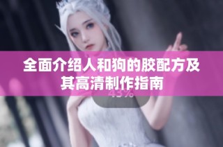 全面介绍人和狗的胶配方及其高清制作指南