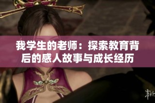 我学生的老师：探索教育背后的感人故事与成长经历