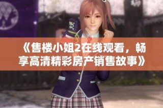 《售楼小姐2在线观看，畅享高清精彩房产销售故事》