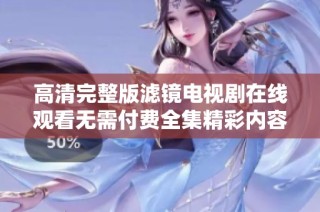 高清完整版滤镜电视剧在线观看无需付费全集精彩内容尽在这里