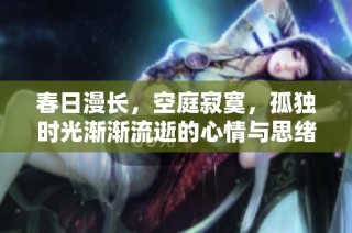 春日漫长，空庭寂寞，孤独时光渐渐流逝的心情与思绪