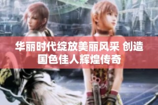 华丽时代绽放美丽风采 创造国色佳人辉煌传奇