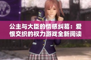 公主与大臣的情感纠葛：爱恨交织的权力游戏全新阅读体验