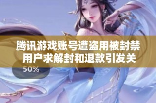 腾讯游戏账号遭盗用被封禁 用户求解封和退款引发关注