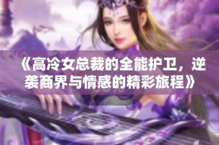《高冷女总裁的全能护卫，逆袭商界与情感的精彩旅程》