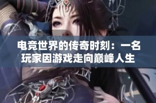 电竞世界的传奇时刻：一名玩家因游戏走向巅峰人生