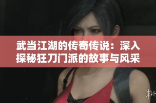 武当江湖的传奇传说：深入探秘狂刀门派的故事与风采