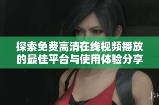 探索免费高清在线视频播放的最佳平台与使用体验分享