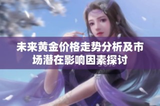 未来黄金价格走势分析及市场潜在影响因素探讨
