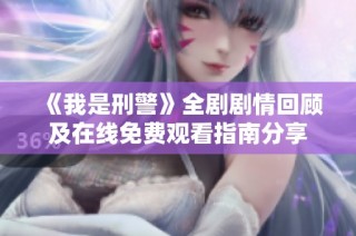 《我是刑警》全剧剧情回顾及在线免费观看指南分享