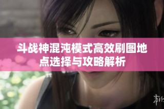 斗战神混沌模式高效刷图地点选择与攻略解析